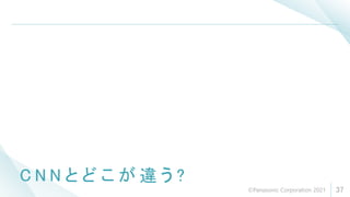 C N N と ど こ が 違 う ?
37
©Panasonic Corporation 2021
 