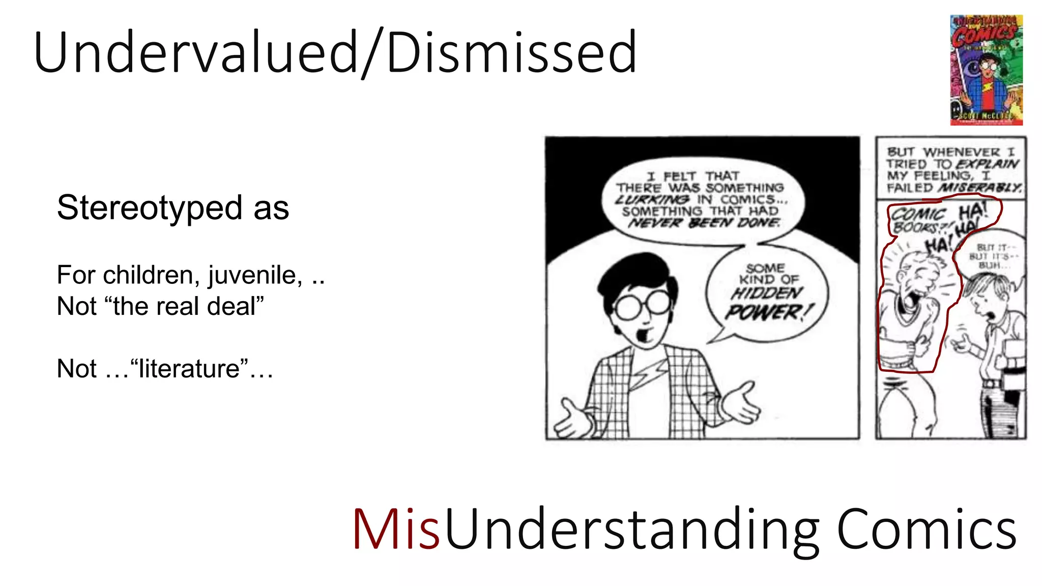 Undervalued/Dismissed
Stereotyped as
For children, juvenile, ..
Not “the real deal”
Not …“literature”…
MisUnderstanding Comics
 