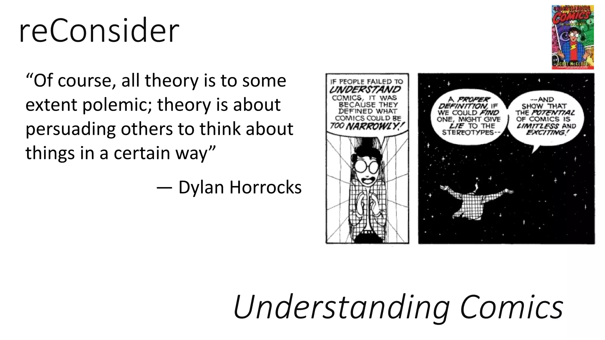 reConsider
“Of course, all theory is to some
extent polemic; theory is about
persuading others to think about
things in a certain way”
— Dylan Horrocks
Understanding Comics
 