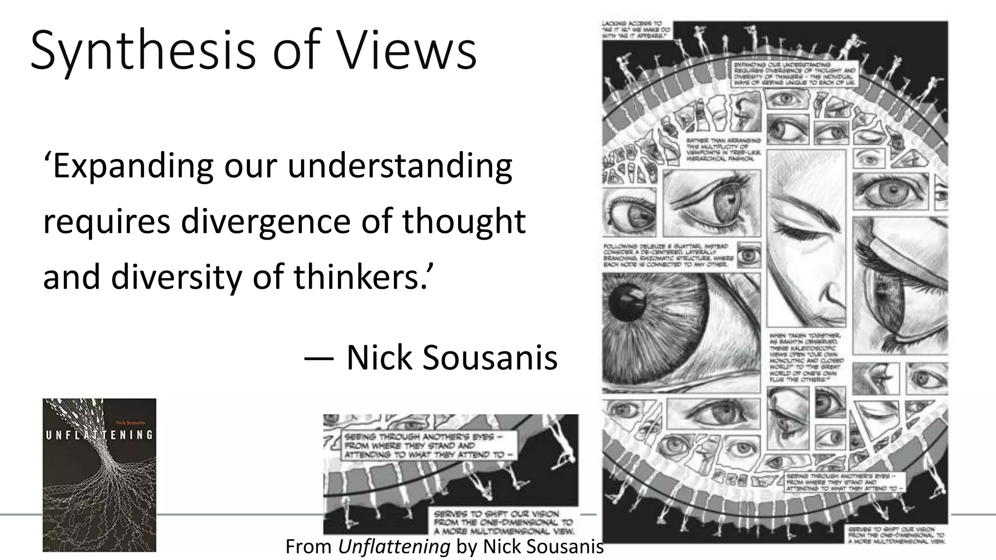 Synthesis of Views
‘Expanding our understanding
requires divergence of thought
and diversity of thinkers.’
— Nick Sousanis
From Unflattening by Nick Sousanis
 