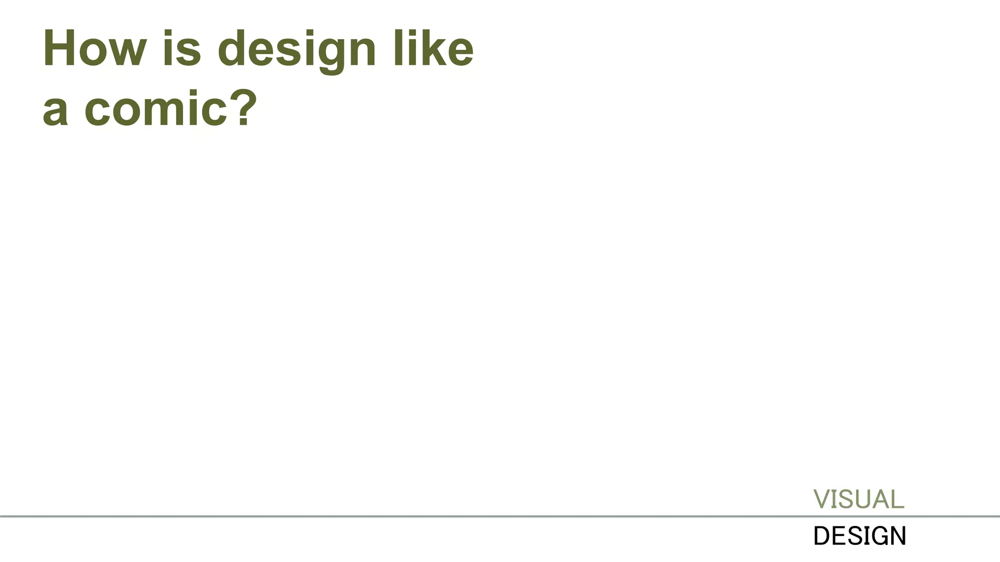 How is design like
a comic?
VISUAL
DESIGN
 