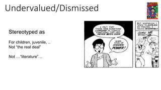 Undervalued/Dismissed
Stereotyped as
For children, juvenile, ..
Not “the real deal”
Not …“literature”…
 