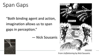 Span Gaps
“Both binding agent and action,
imagination allows us to span
gaps in perception.”
— Nick Sousanis
From Unflattening by Nick Sousanis
 