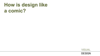 How is design like
a comic?
VISUAL
DESIGN
 