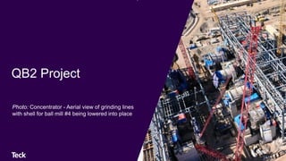 QB2 Project
Photo: Concentrator - Aerial view of grinding lines
with shell for ball mill #4 being lowered into place
 