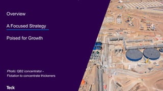 Overview
A Focused Strategy
Poised for Growth
Photo: QB2 concentrator -
Flotation to concentrate thickeners
 