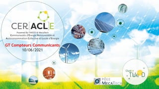 Communautés d'Énergie Renouvelable et
Autoconsommation Collective et Locale d’Energie
GT Compteurs Communicants
10/06/2021
 