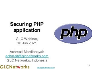 www.glcnetworks.com
Securing PHP
application
GLC Webinar,
10 Jun 2021
Achmad Mardiansyah
achmad@glcnetworks.com
GLC Networks, Indonesia
1
 