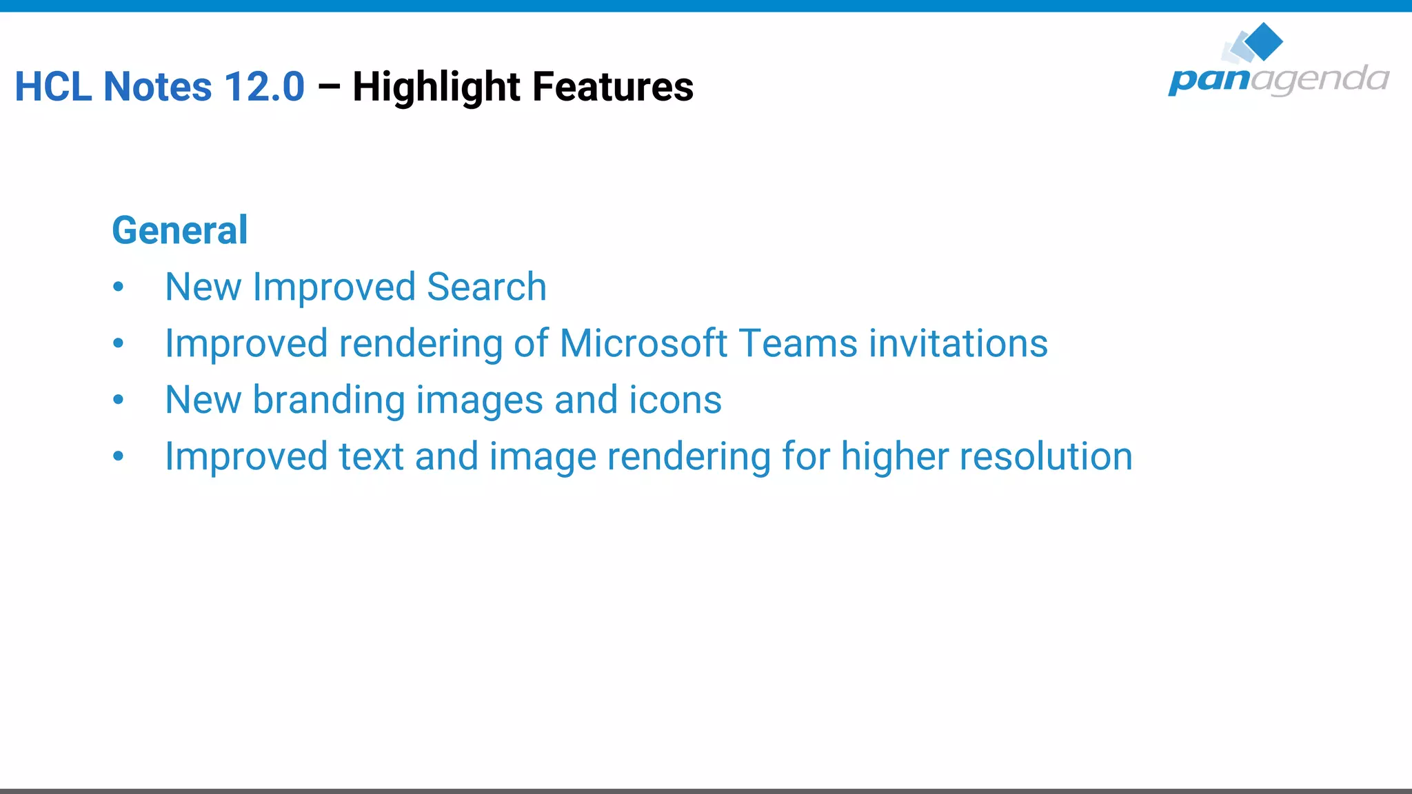 HCL Notes 12.0 – Highlight Features
General
• New Improved Search
• Improved rendering of Microsoft Teams invitations
• New branding images and icons
• Improved text and image rendering for higher resolution
 