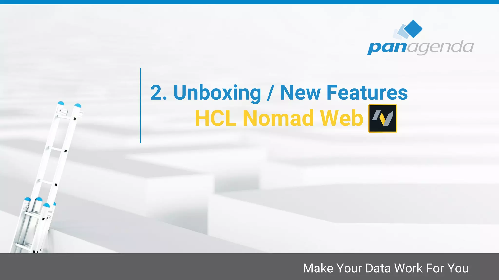 Make Your Data Work For You
2. Unboxing / New Features
HCL Nomad Web
 