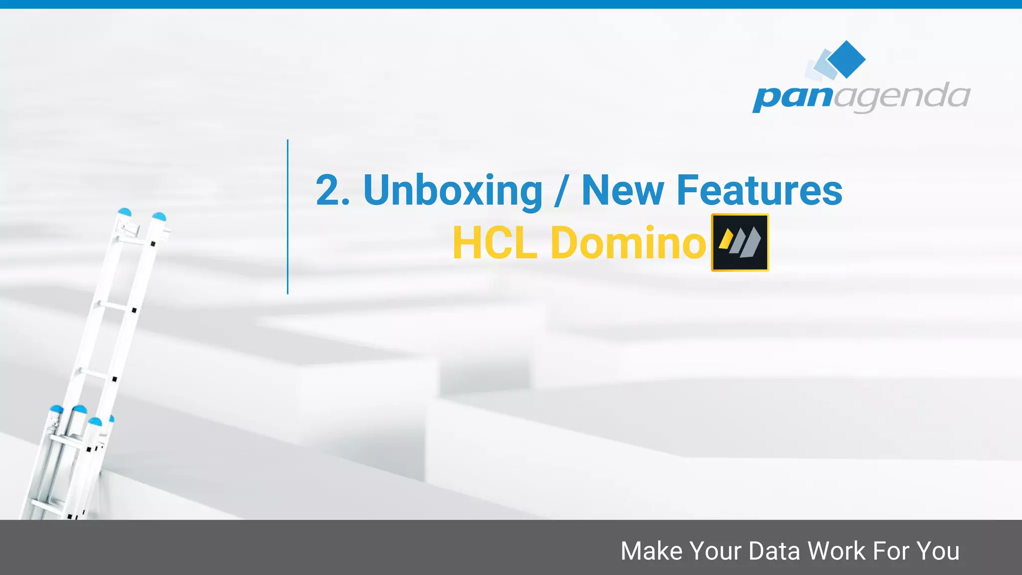 Make Your Data Work For You
2. Unboxing / New Features
HCL Domino
 