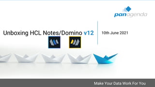 Make Your Data Work For You
Unboxing HCL Notes/Domino v12 10th June 2021
 