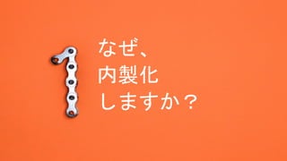 なぜ、
内製化
しますか？
 