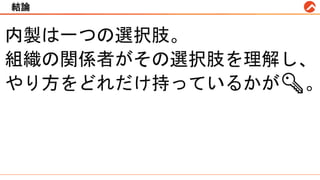 結論
内製は一つの選択肢。
組織の関係者がその選択肢を理解し、
やり方をどれだけ持っているかが🔑。
 
