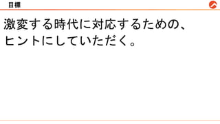 目標
激変する時代に対応するための、
ヒントにしていただく。
 