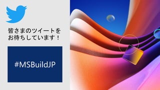 皆さまのツイートを
お待ちしています！
#MSBuildJP
 