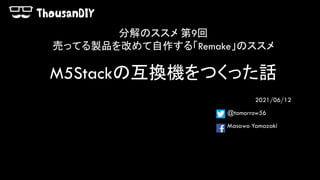 M5Stackの互換機をつくった話
2021/06/12
@tomorrow56
Masawo Yamazaki
分解のススメ 第9回
売ってる製品を改めて自作する「Remake」のススメ
 