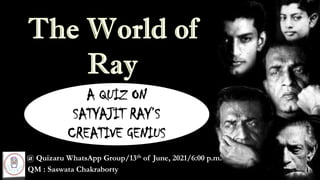 A QUIZ ON
SATYAJIT RAY’S
CREATIVE GENIUS
@ Quizaru WhatsApp Group/13th of June, 2021/6:00 p.m.
QM : Saswata Chakraborty
 
