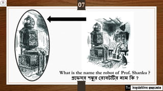 What is the name the robot of Prof. Shanku ?
প্রনেসর শঙ্কু র করােটটির নাম জক ?
INQUIZITIVE SASWATA
 