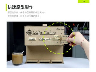 20
快速原型製作
原型的製作，由粗略且簡易的模型開始。
很快的完成，以供快速反覆的修正。
 