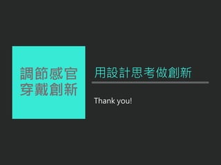 調節感官
穿戴創新
Thank you!
用設計思考做創新
 