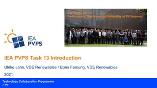 IEA PVPS Task 13 Introduction
Ulrike Jahn, VDE Renewables / Boris Farnung, VDE Renewables
2021
IEA PVPS Task 13
Performance, Operation and Reliability of PV Systems
 