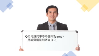 Q如何讓同事乖乖使用Teams，
是威脅還是利誘ＸＤ？
 