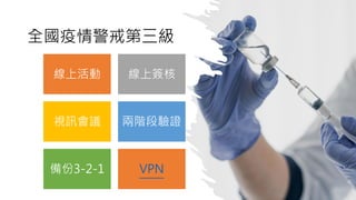 全國疫情警戒第三級
線上活動 線上簽核
視訊會議 兩階段驗證
備份3-2-1 VPN
 
