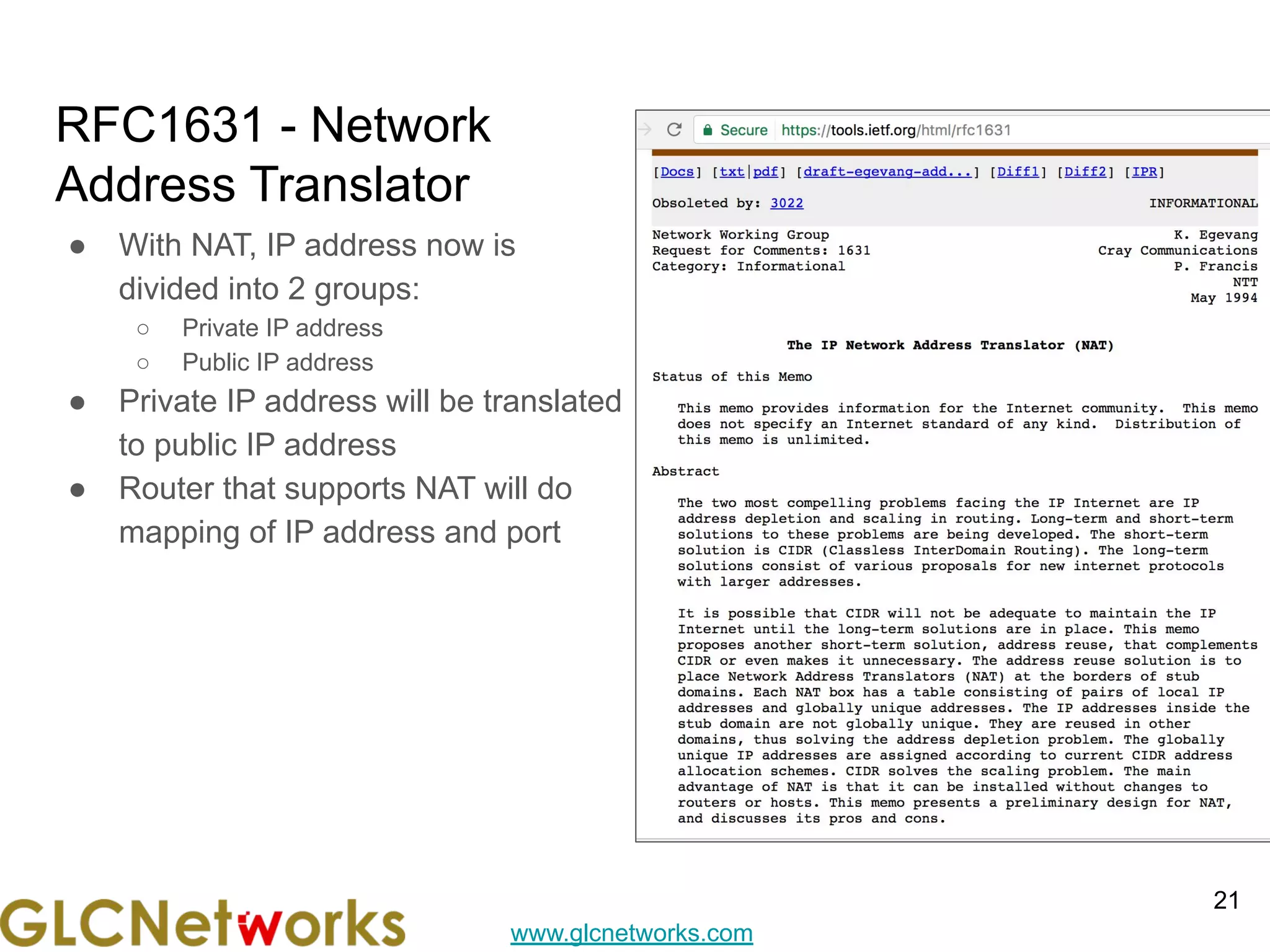www.glcnetworks.com
RFC1631 - Network
Address Translator
● With NAT, IP address now is
divided into 2 groups:
○ Private IP address
○ Public IP address
● Private IP address will be translated
to public IP address
● Router that supports NAT will do
mapping of IP address and port
21
 