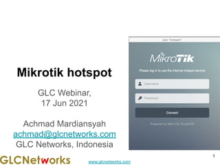 www.glcnetworks.com
Mikrotik hotspot
GLC Webinar,
17 Jun 2021
Achmad Mardiansyah
achmad@glcnetworks.com
GLC Networks, Indonesia
1
 