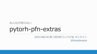 みんなが知らない
pytorh-pfn-extras
2021/06/18 第二回分析コンペLT会 オンライン
@tawatawara
 