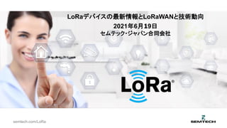 semtech.com/LoRa
LoRaデバイスの最新情報とLoRaWANと技術動向
2021年6月19日
セムテック・ジャパン合同会社
 