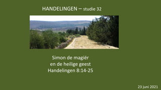 HANDELINGEN – studie 32
23 juni 2021
Simon de magiër
en de heilige geest
Handelingen 8:14-25
 