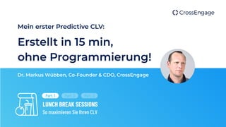 Mein erster Predictive CLV:
Dr. Markus Wübben, Co-Founder & CDO, CrossEngage
LUNCH BREAK SESSIONS
So maximieren Sie Ihren CLV
Part. 1 Part. 2 Part. 3
Erstellt in 15 min,
ohne Programmierung!
 