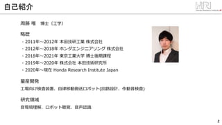 2
自己紹介
周藤 唯 博士（工学）
略歴
- 2011年～2012年 本田技研工業 株式会社
- 2012年～2018年 ホンダエンジニアリング 株式会社
- 2018年～2021年 東京工業大学 博士後期課程
- 2019年～2020年 株...