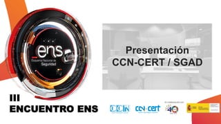 III
ENCUENTRO ENS
Presentación
CCN-CERT / SGAD
 