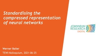 Standardising the
compressed representation
of neural networks
Werner Bailer
TEWI-Kolloquium, 2021-06-25
 