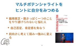 マルチポテンシャライトを
ヒントに自分をみつめる
✦ 器⽤貧乏・飽きっぽく⼀つのこと
をやり遂げられないと悩む⼈


✦ ⾃⼰否定、肯定感を失なう


✦ 前向きに考えて弱み→強みに変え
る
8
 