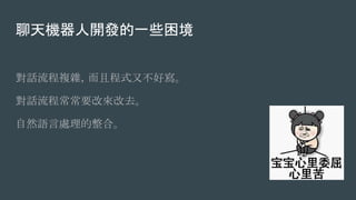 聊天機器人開發的一些困境
對話流程複雜，而且程式又不好寫。
對話流程常常要改來改去。
自然語言處理的整合。
 