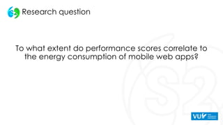 Research question
To what extent do performance scores correlate to
the energy consumption of mobile web apps?
 