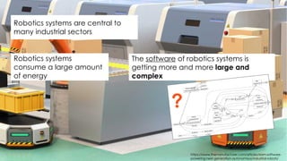 The software of robotics systems is
getting more and more large and
complex
Robotics systems are central to
many industria...