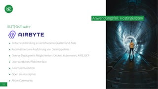 33
EL(T)-Software
● Einfache Anbindung an verschiedene Quellen und Ziele
● Automatisierbare Ausführung von Datenpipelines
● Diverse Deployment-Möglichkeiten: Docker, Kubernetes, AWS, GCP
● Übersichtliches Web-Interface
● Basic Normalization
● Open source (alpha)
● Aktive Community
Anwendungsfall: Hostingkosten
 