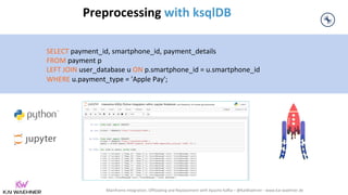 Mainframe Integration, Offloading and Replacement with Apache Kafka – @KaiWaehner - www.kai-waehner.de
SELECT payment_id, smartphone_id, payment_details
FROM payment p
LEFT JOIN user_database u ON p.smartphone_id = u.smartphone_id
WHERE u.payment_type = 'Apple Pay';
Preprocessing with ksqlDB
 