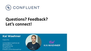 Kai Waehner
Field CTO
contact@kai-waehner.de
@KaiWaehner
kai-waehner.de
confluent.io
linkedin.com/in/kaiwaehner
Questions? Feedback?
Let’s connect!
 