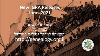 New IGRA Releases
June 2021
‫חדשים‬ ‫מאגרים‬
‫של‬ ‫באתר‬
‫בישראל‬ ‫גנאלוגי‬ ‫למחקר‬ ‫העמותה‬
http://genealogy.org.il
 