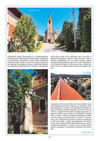 15
Kővágószőlős község Önkormányzata és a Balatnonalmádiban
működő Aranyhíd Polgári Egyesület között létrejött megállapodás-
nak köszönhetően községünkben elindult kultúrát népszerűsítő,
verseket bemutató program. A kortárs és klasszikus verseket ne-
ves színészek, illetve esetenként maguk a kortárs költők előadásá-
ban hallgathatjuk meg délutánonként 18:30 órakor. A kezdeménye-
zésről számos régiós írott és elektronikus sajtó is hírt adott. A
Balatonparti települések a fővárosi a BKK 4-es metró vonala és
jónéhány megyeszékhely után mint kisebb közösség, elsőként
Kővágószőlős kapcsolódott a programhoz! A versek meghallgatha-
tók az Egyesület honlapján is. Bízunk benne, hogy a magyar vers-
kultúra ez úton való népszerűsítése örömet okoz községünk lakói-
nak.
Térségünket a 06.25-én esti órákban elért viharos időjárás sajnos
jelentős károkat okozott szinte mindenütt. Így a templom és a plé-
bánia épületében is. A templom déli teteje jelentős mértékben az
északi oldal kisebb mértékben károsodott. Sok cserép törött el és
hullott le, a csapadék levezető csatorna megfogta egy részét, de a
járdán és a földön is sok van belőle. A déli ablakokból 3 ablakban
törtek ki üvegek. A plébánia nemrégiben átrakott teteje is jelentő-
sen sérült, nagyon sok cserép törött el és hullott le. A konyha-
pince, a kút, a füstölő teteje is károsodott. A déli és a nyugati olda-
lon több ablak kitörött. A villamos berendezésekben nem keletke-
zett kár, amit a korábban felújított villámvédelemnek és az áramki-
maradásnak köszönhetünk. A harang és az óra vezérlő rendszer
helyszíni zavaroldása és újraindítása a keletkezett hibát kiküszö-
bölte.
(Tarjányi Zoltán)
Fotó: Györkő Zsombor
 