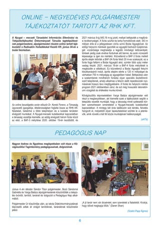 6
A Nyugat – mecseki Társadalmi Információs Ellenőrzési és
Településfejlesztési Önkormányzati Társulás tagtelepülései-
nek polgármesterei, alpolgármesteri részére online tartott tájé-
koztatót a Radioaktív Hulladékokat Kezelő Kft. június 04-én a
bodai faluházban.
Az online beszélgetés során először Dr. Kereki Ferenc, a Társaság
ügyvezető igazgatója, általánosságban foglalta össze az RHK Kft.
feladatait, beleértve a többi telephelyen és a kutatási területen
elvégzett munkákat. A Nyugat-mecseki kutatásokkal kapcsolatban
a társaság vezetője kiemelte, az eddig elvégzett három fúrás közül
az első, a BAF-3 mélyítése 2020. október 19-én kezdődött, és
2021 március 9-ig 845,18 m-ig jutott, mellyel befejezték a magfúrá-
si tevékenységet. A fúrás szürke és tarka homokkövek alatt, 343 m
mélyen érte el a jellegzetesen vörös színű Bodai Agyagkövet. Az
eddigi helyszíni mérések igazolták az agyagkő kedvező tulajdonsá-
gát: vízzárósága meghaladja a legjobb minőségű tetőcserépét,
törések pedig csak elvétve fordulnak elő benne, és azok vízvezető
képessége is igen kis mértékű. Közvetlenül a BAF-3 fúrás mellett
április elején lefúrták a BAF-3A fúrás felső 20 m-es szakaszát, ez a
fúrás fogja feltárni a Bodai Agyagkő alsó, szintén több száz méter
vastag részét. 2021. március 16-án a BAF-4 fúrás mélyítését is
megkezdte a vállalkozó. Ez közvetlenül a Bodai Agyagkő felszíni
kibukkanásáról indult, április elejére elérte a 120 m mélységet és
várhatóan 750 m mélységig az agyagkőben halad. Befejezése után
a szakemberek mindhárom fúrásba olyan speciális észlelőrend-
szert telepítenek, amely alkalmas a felszín alatti repedésvizek nyo-
másának hosszú távú megfigyelésére. A fúrási és helyszíni mérési
program 2021 októberében zárul, de ezt még hosszabb laboratóri-
umi vizsgálati és értékelési munka követi.
Kővágószőlős képviseletében Varga Balázs alpolgármester vett
részt a megbeszélésen, aki kiemelte ezek a tájékoztatok segítik a
település vezetők munkáját, hogy a lakosság minél szélesebb kör-
ben szerezhessen ismereteket a Nyugat-mecseki kutatásokkal
kapcsolatban. A mintegy két órás találkozón sok kérdés, felvetés
hangzott el, melyekből olyan tapasztalatokat szűrtek le a jelenle-
vők, amik növelik a két fél közös munkájának hatékonyságát.
(eRTé)
ONLINE - NEGYEDÉVES POLGÁRMESTERI
TÁJÉKOZTATÓT TARTOTT AZ RHK KFT.
PEDAGÓGUS NAP
Nagyon kedves és figyelmes meglepetésben volt része a Kő-
vágószőlősi Tagintézmény pedagógusainak, dolgozóinak.
Június 4.-én délután Sándor Tibor polgármester, Bozó Sándorné
Gabriella és Varga Balázs alpolgármesterek köszöntötték a telepü-
lés óvónőit, tanítóit, tanárait és dolgozóit a Pedagógus Nap alkal-
mából.
Polgármester Úr köszöntője után, az iskola Diákönkormányzatának
képviselői adtak át virágot tanítóiknak, tanáraiknak köszönetük
jeléül.
„A jó tanár nem vár dicséretet, sem szeretetet a fiataloktól. Kivárja,
hogy idővel megkapja tőlük.” (Daren Shan)
(Szabó-Papp Ágnes)
 