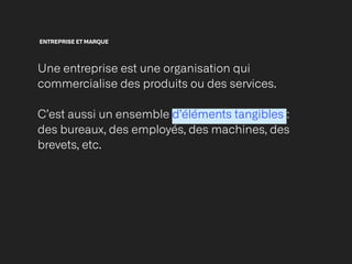 ENTREPRISE ET MARQUE
Une entreprise est une organisation qui
commercialise des produits ou des services.


C’est aussi un ensemble d’éléments tangibles :
des bureaux, des employés, des machines, des
brevets, etc.
 