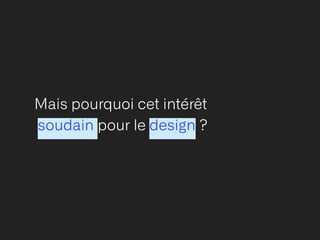 Mais pourquoi cet intérêt


soudain pour le design ?
 