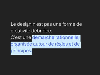 Le design n’est pas une forme de
créativité débridée.


C’est une démarche rationnelle,
organisée autour de règles et de
principes.
 